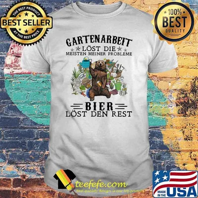 Gartenarbeit Lost Die Meisten Meiner Probleme Bier Lost Den Rest Bear Shirt