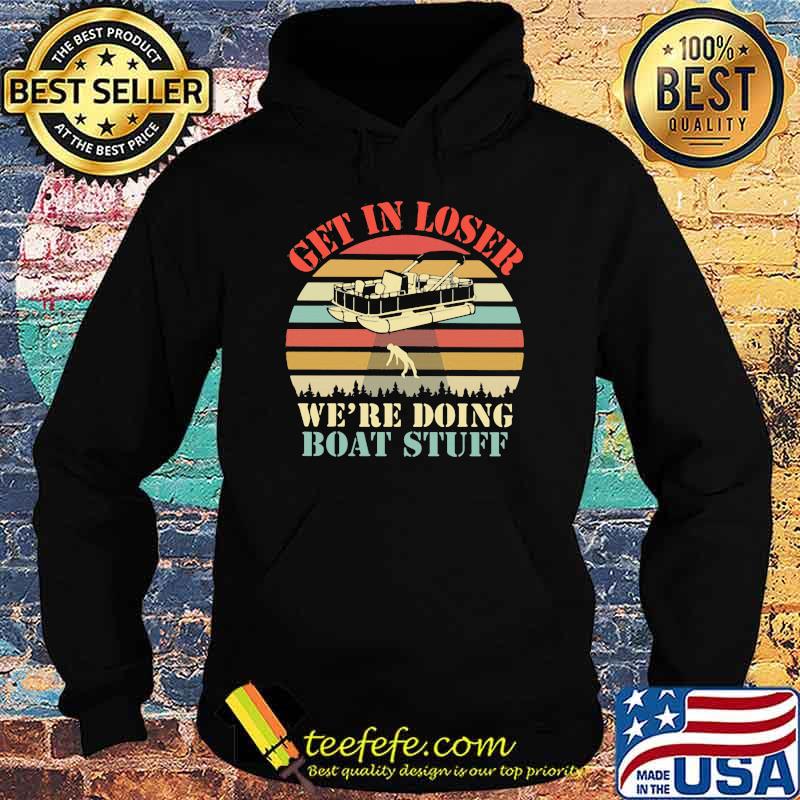 Get In Loser We're Doing Boat Stuff Pontoon Vintage Shirt Hoodie Get In Loser We're Doing Boat Stuff Pontoon Vintage Shirt Hoodie