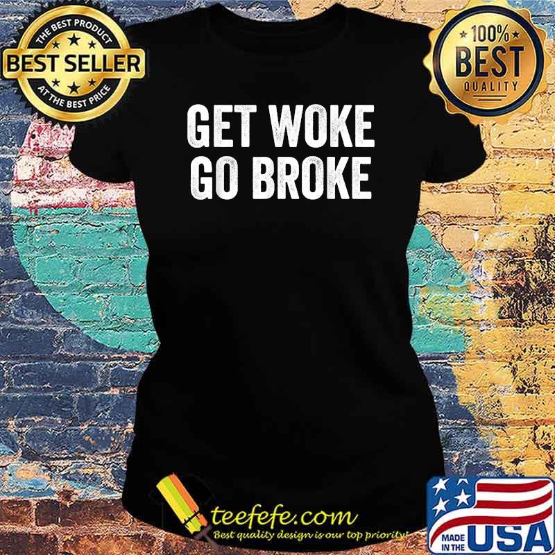 Get Woke Go Broke T-Shirt Ladies tee Get Woke Go Broke T-Shirt Ladies tee