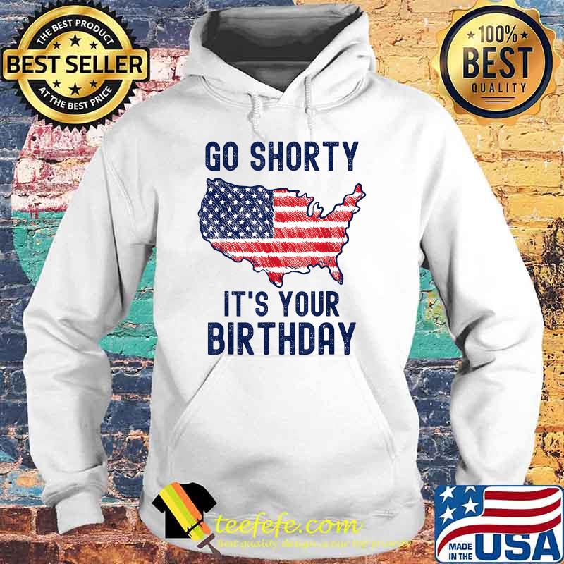 Go Shorty It's Your Birthday 4th of July T-Shirt Hoodie Go Shorty It's Your Birthday 4th of July T-Shirt Hoodie