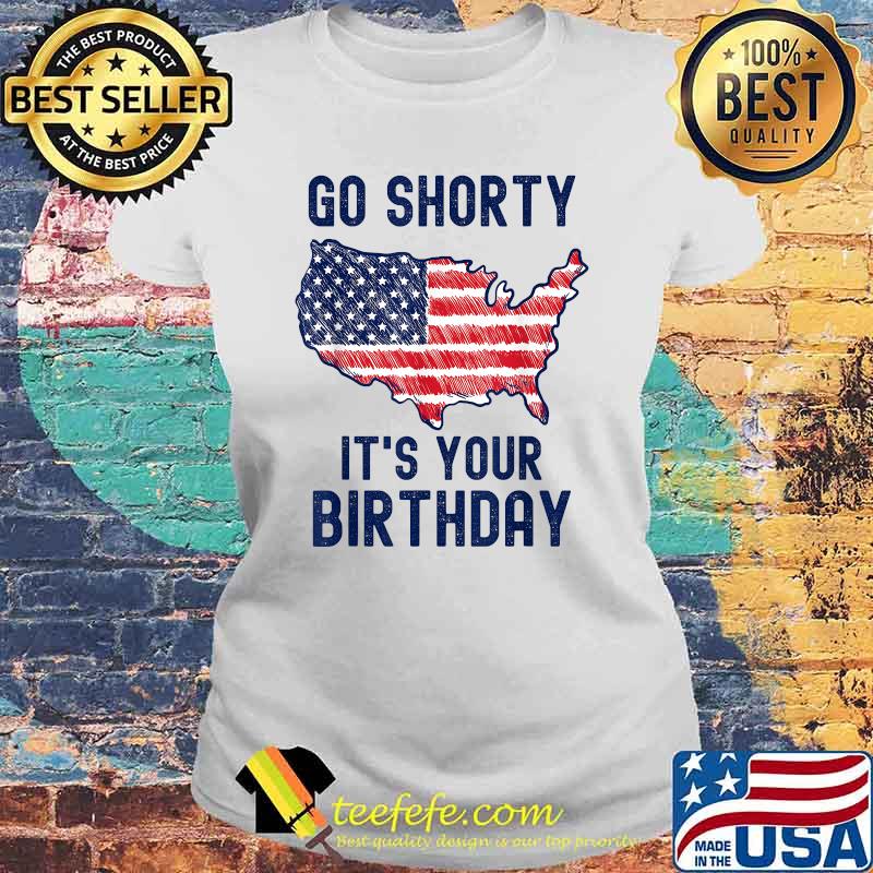 Go Shorty It's Your Birthday 4th of July T-Shirt Laides tee Go Shorty It's Your Birthday 4th of July T-Shirt Laides tee