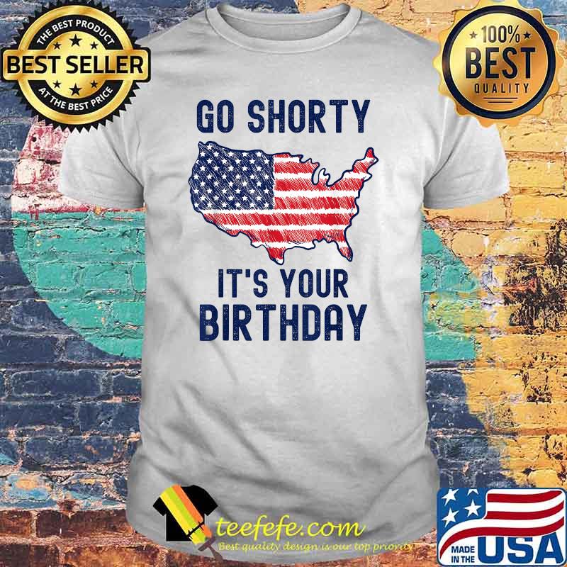 Go Shorty It's Your Birthday 4th of July T-Shirt Go Shorty It's Your Birthday 4th of July T-Shirt