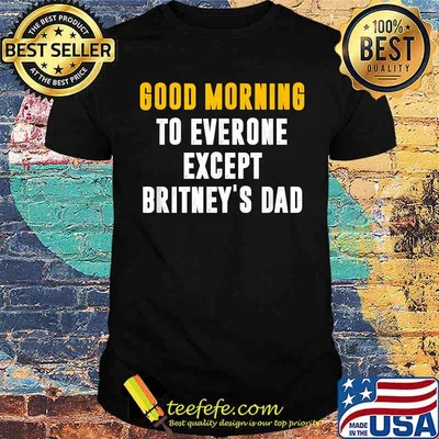 Good Morning To Everyone Except Britney's Dad T-Shirt