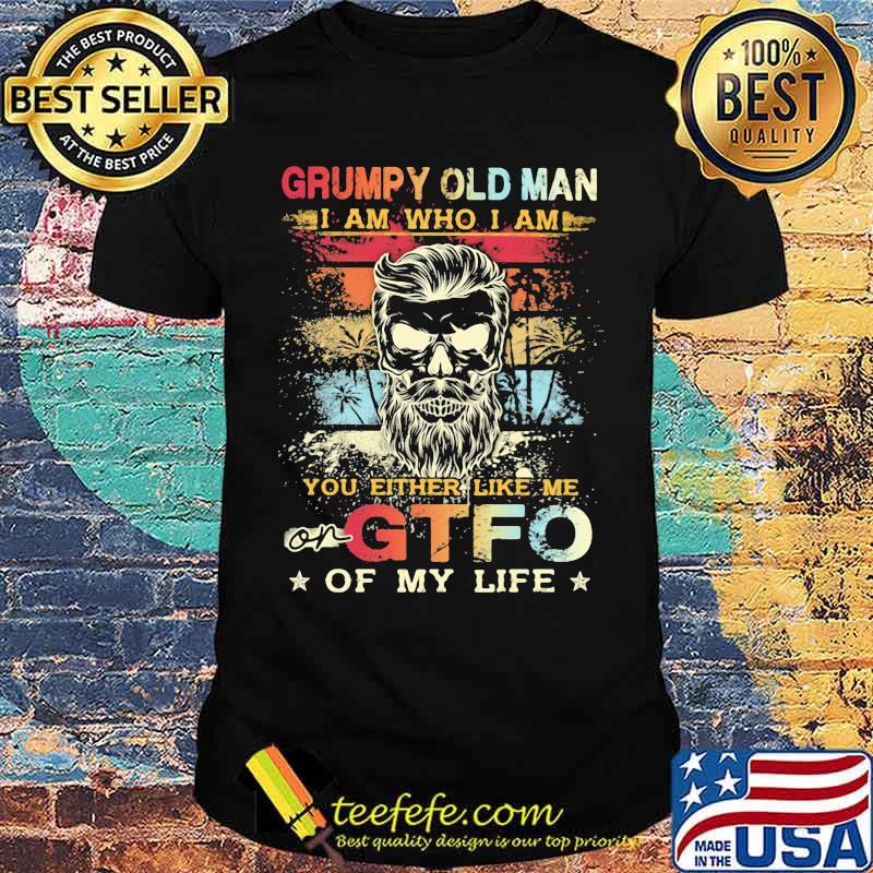 Grumpy Old Man I Am Who I Am You Either Like Me On GTFO Of My Life Skull Vintage Shirt Grumpy Old Man I Am Who I Am You Either Like Me On GTFO Of My Life Skull Vintage Shirt