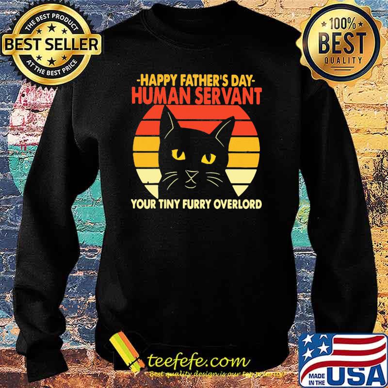 Happy Father's Day Human Servant Your Tiny Furry Overlord Cat Vintage Shirt Sweater Happy Father's Day Human Servant Your Tiny Furry Overlord Cat Vintage Shirt Sweater