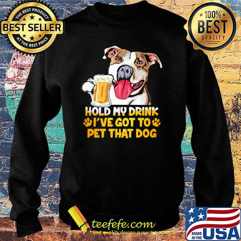 Hold My Drink I've Got To Pet That Dog Shirt Sweater Hold My Drink I've Got To Pet That Dog Shirt Sweater