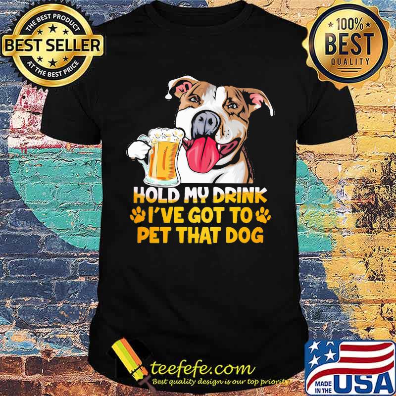 Hold My Drink I've Got To Pet That Dog Shirt