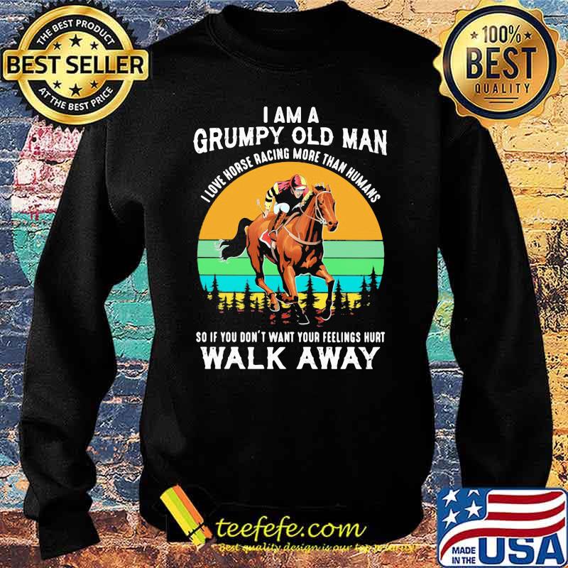 I Am A Grumpy Old Man I Love Horse ore Than Humans So If You Don't Want Your Feeling Hurt Walk Away Vintage Shirt Sweater I Am A Grumpy Old Man I Love Horse ore Than Humans So If You Don't Want Your Feeling Hurt Walk Away Vintage Shirt Sweater