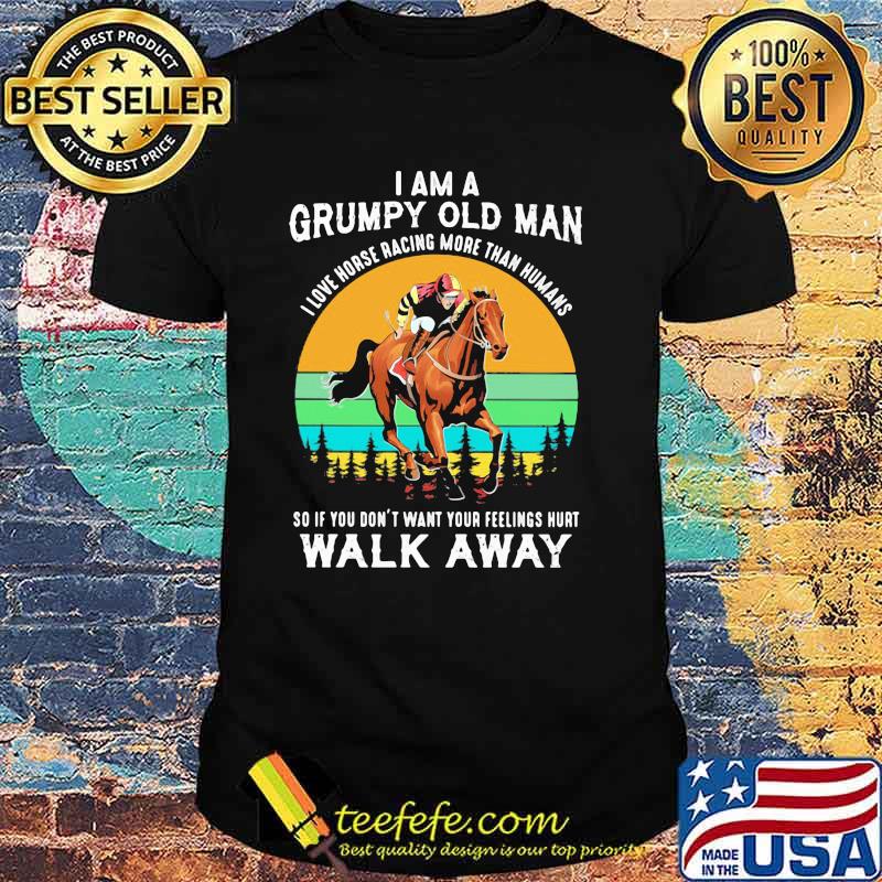 I Am A Grumpy Old Man I Love Horse ore Than Humans So If You Don't Want Your Feeling Hurt Walk Away Vintage Shirt