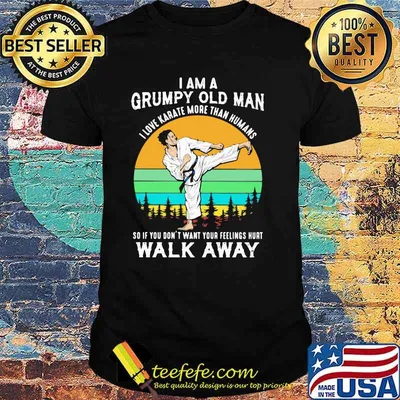 I Am A Grumpy Old Man I Love Karate More Than Humans So If You Don't Want Your Feeling Hurt Walk Away Vintage Shirt