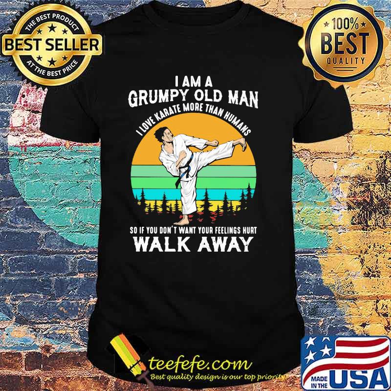 I Am A Grumpy Old Man I Love Karate More Than Humans So If You Don't Want Your Feeling Hurt Walk Away Vintage Shirt I Am A Grumpy Old Man I Love Karate More Than Humans So If You Don't Want Your Feeling Hurt Walk Away Vintage Shirt