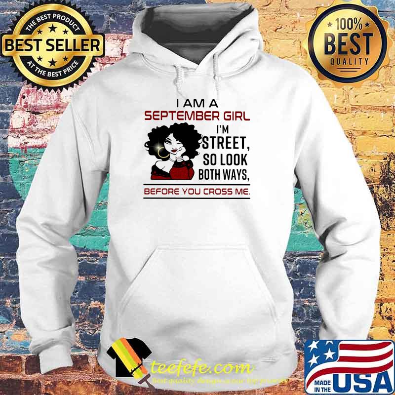 I Am A September Girl I'm Street So Look Both Ways Before You Cross Me Shirt Hoodie I Am A September Girl I'm Street So Look Both Ways Before You Cross Me Shirt Hoodie