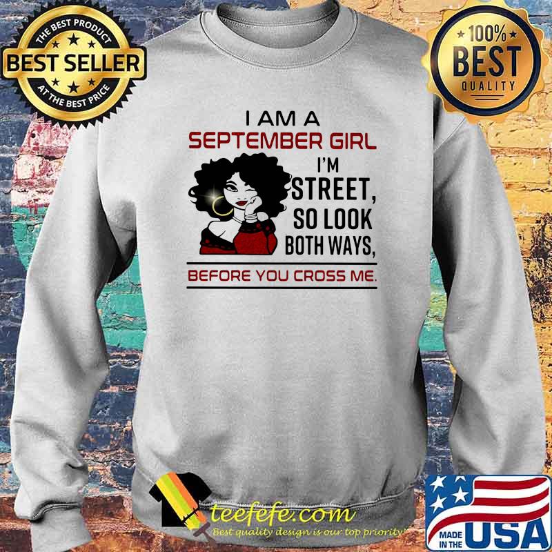 I Am A September Girl I'm Street So Look Both Ways Before You Cross Me Shirt Sweater I Am A September Girl I'm Street So Look Both Ways Before You Cross Me Shirt Sweater