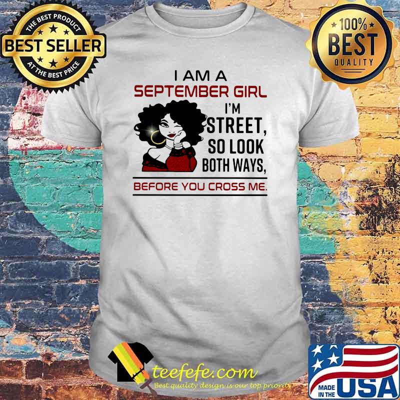 I Am A September Girl I'm Street So Look Both Ways Before You Cross Me Shirt