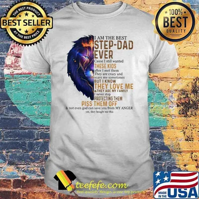I am the best step dad ever these kids but i know they love me piss them off lion shirt