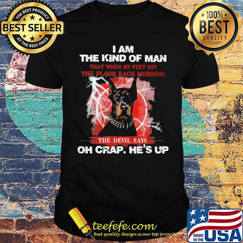 I Am The Kind Of Man That When My Feet Hit The Floor Each Morning The Devil Says Oh Crap He's Up Dog Shirt I Am The Kind Of Man That When My Feet Hit The Floor Each Morning The Devil Says Oh Crap He's Up Dog Shirt