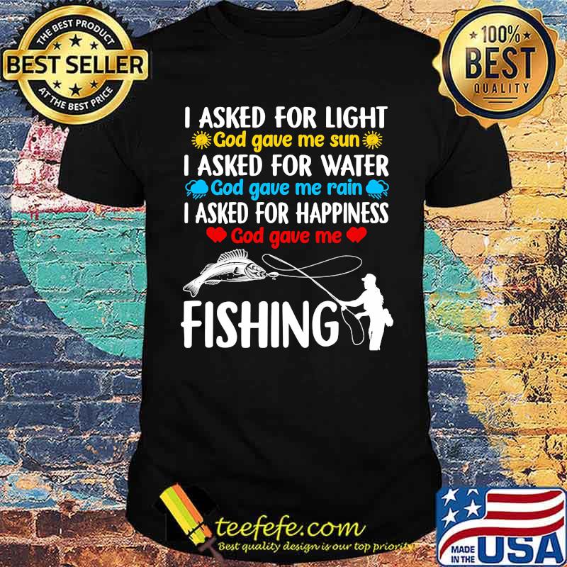 I asked for light god gave me sun i asked for water god gave me rain fishing shirt
