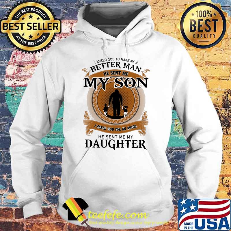 I Asked God To Make Me A Better Man He Sent Me My Son I Asked God For An Angel He Sent Me My Daughter Shirt Hoodie I Asked God To Make Me A Better Man He Sent Me My Son I Asked God For An Angel He Sent Me My Daughter Shirt Hoodie