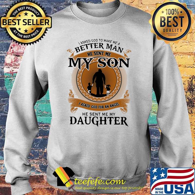 I Asked God To Make Me A Better Man He Sent Me My Son I Asked God For An Angel He Sent Me My Daughter Shirt Sweater I Asked God To Make Me A Better Man He Sent Me My Son I Asked God For An Angel He Sent Me My Daughter Shirt Sweater