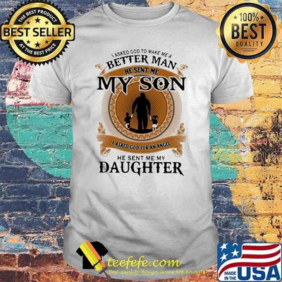 I Asked God To Make Me A Better Man He Sent Me My Son I Asked God For An Angel He Sent Me My Daughter Shirt