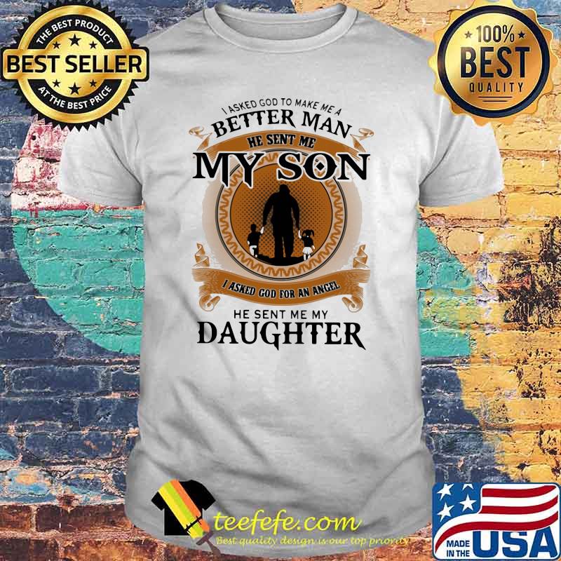 I Asked God To Make Me A Better Man He Sent Me My Son I Asked God For An Angel He Sent Me My Daughter Shirt I Asked God To Make Me A Better Man He Sent Me My Son I Asked God For An Angel He Sent Me My Daughter Shirt