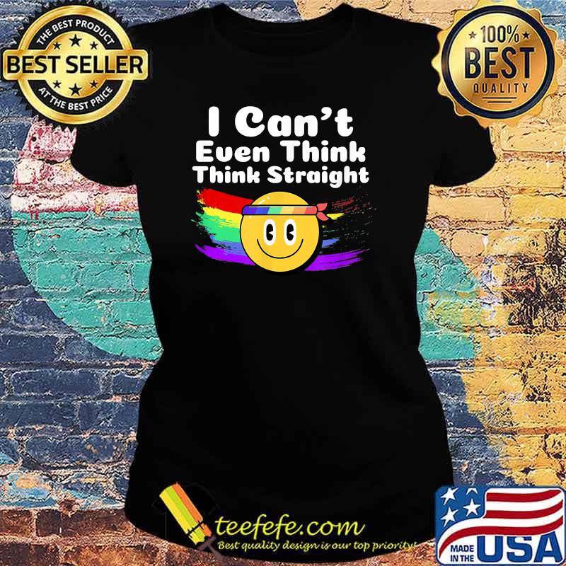 I Can't Even Think Straight LGBT Gay Pride Month LGBT T-Shirt Ladies tee I Can't Even Think Straight LGBT Gay Pride Month LGBT T-Shirt Ladies tee