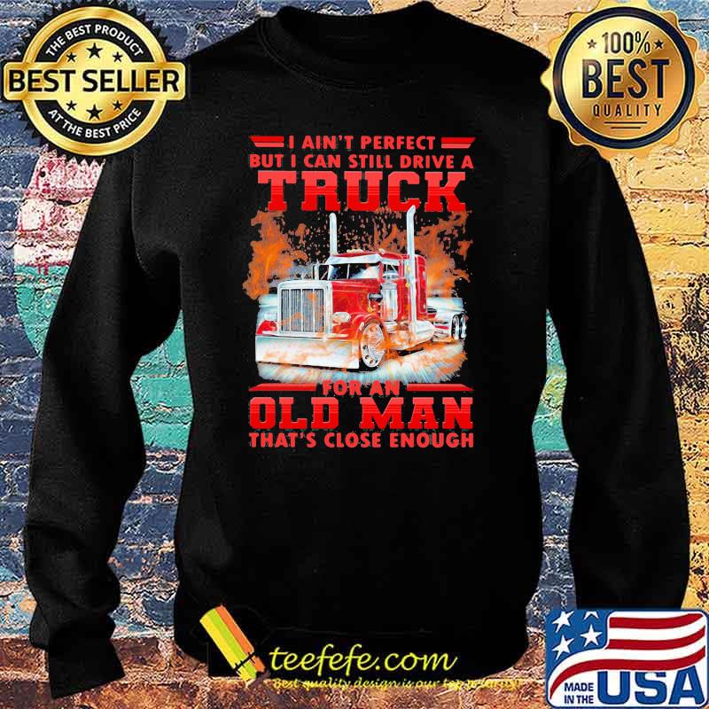 I Can't Perfect But I Cant Still Drive A Truck For An Old Man That's Close Enough Shirt Sweater I Can't Perfect But I Cant Still Drive A Truck For An Old Man That's Close Enough Shirt Sweater