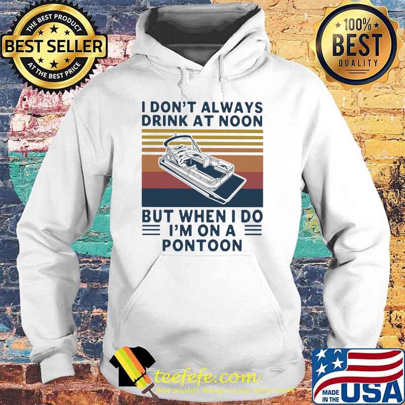 I Don't Always Drink At Noon But When I Do I'm On A Pontoon Vintage Shirt Hoodie I Don't Always Drink At Noon But When I Do I'm On A Pontoon Vintage Shirt Hoodie