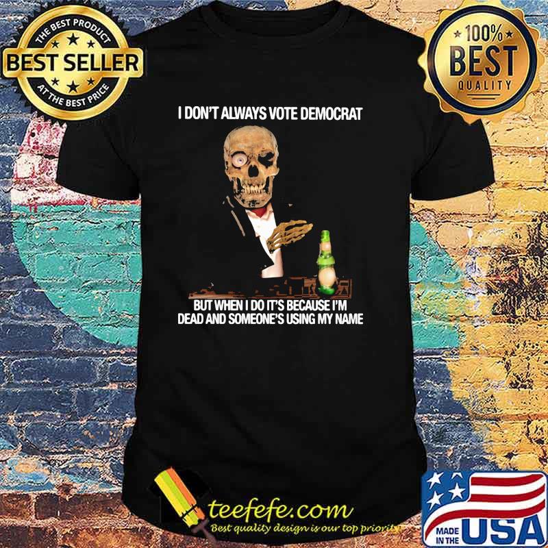 I Don't Always Vote Democrat But When I Do It's Because I'm Dead And Someone's Using My Name Skull Shirt