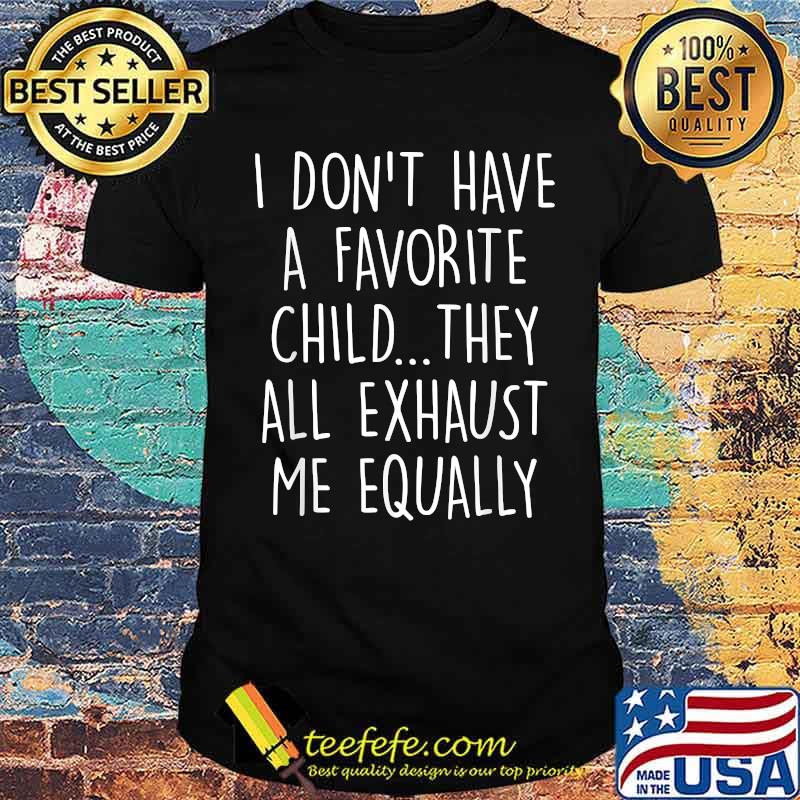 I Don't Have A Favorite Child They All Exhaust Me Equally T-Shirt