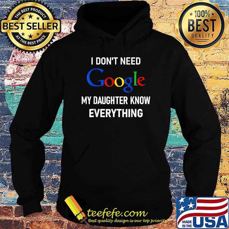I Don't Need Google, My Daughter Knows Everything T-Shirt Hoodie I Don't Need Google, My Daughter Knows Everything T-Shirt Hoodie