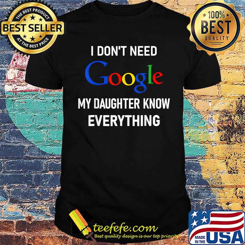 I Don't Need Google, My Daughter Knows Everything T-Shirt