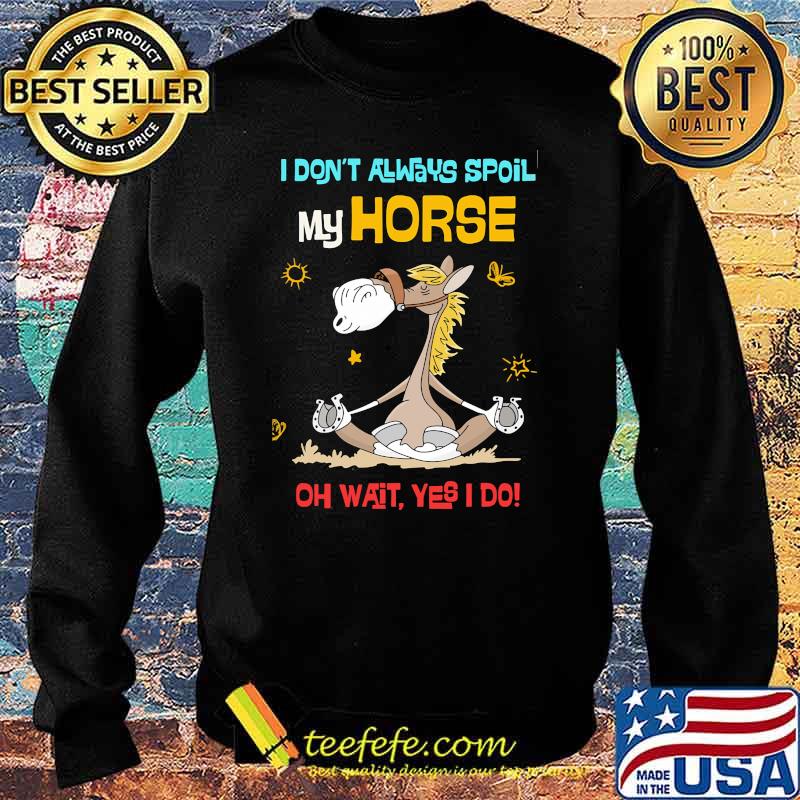 I dont always spoil my horse oh wait yes i do Sweater I dont always spoil my horse oh wait yes i do Sweater