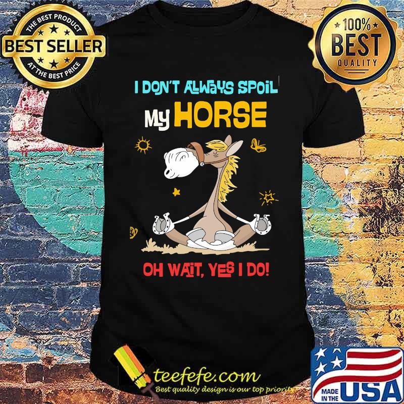 I dont always spoil my horse oh wait yes i do shirt