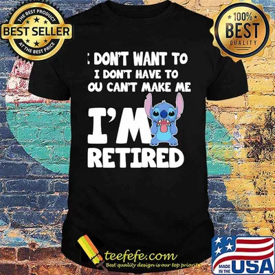 I dont want to i dont have to cant make me im retired stitch shirt