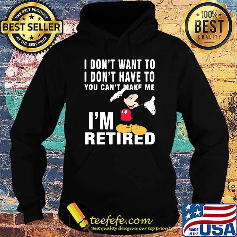 I dont want to i dont have to you can make me im retired mickey mouse Hoodie I dont want to i dont have to you can make me im retired mickey mouse Hoodie