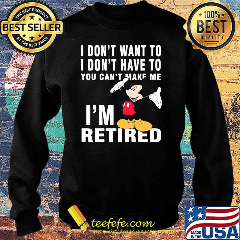 I dont want to i dont have to you can make me im retired mickey mouse Sweater I dont want to i dont have to you can make me im retired mickey mouse Sweater