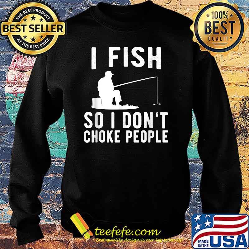 I Fish So I Don't Choke People Funny Fishing T-Shirt Sweater I Fish So I Don't Choke People Funny Fishing T-Shirt Sweater