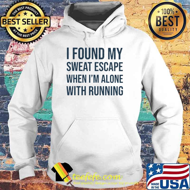 I Found My Sweat Escape When I'm Alone With Running Shirt Hoodie I Found My Sweat Escape When I'm Alone With Running Shirt Hoodie