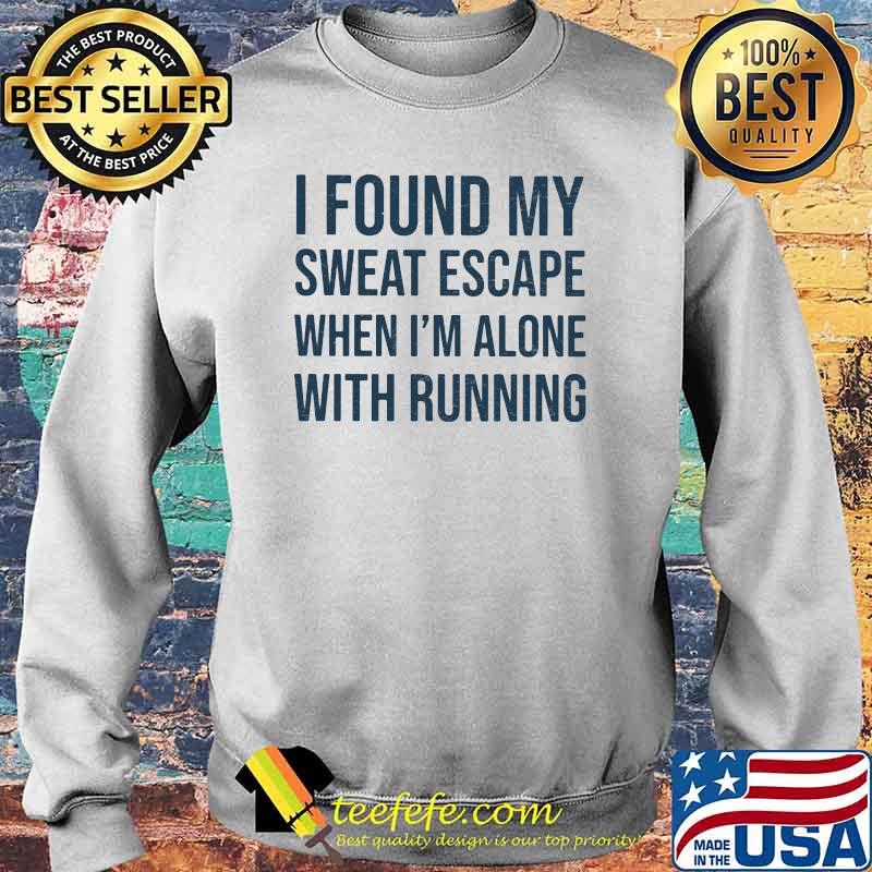I Found My Sweat Escape When I'm Alone With Running Shirt Sweater I Found My Sweat Escape When I'm Alone With Running Shirt Sweater