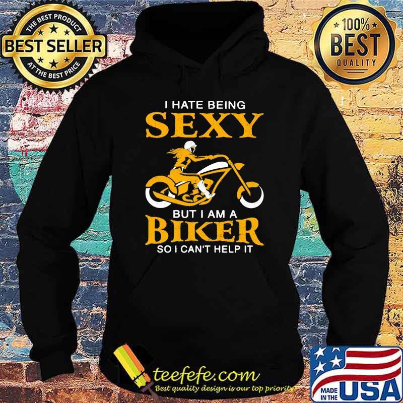 I Hate Being Sexy But I Am A Biker So I Can't Help It Shirt Hoodie I Hate Being Sexy But I Am A Biker So I Can't Help It Shirt Hoodie