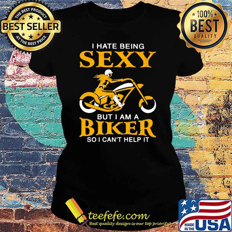 I Hate Being Sexy But I Am A Biker So I Can't Help It Shirt Ladies tee I Hate Being Sexy But I Am A Biker So I Can't Help It Shirt Ladies tee