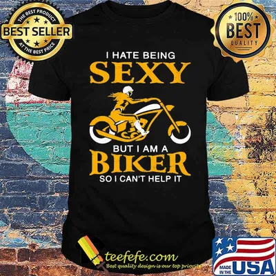 I Hate Being Sexy But I Am A Biker So I Can't Help It Shirt