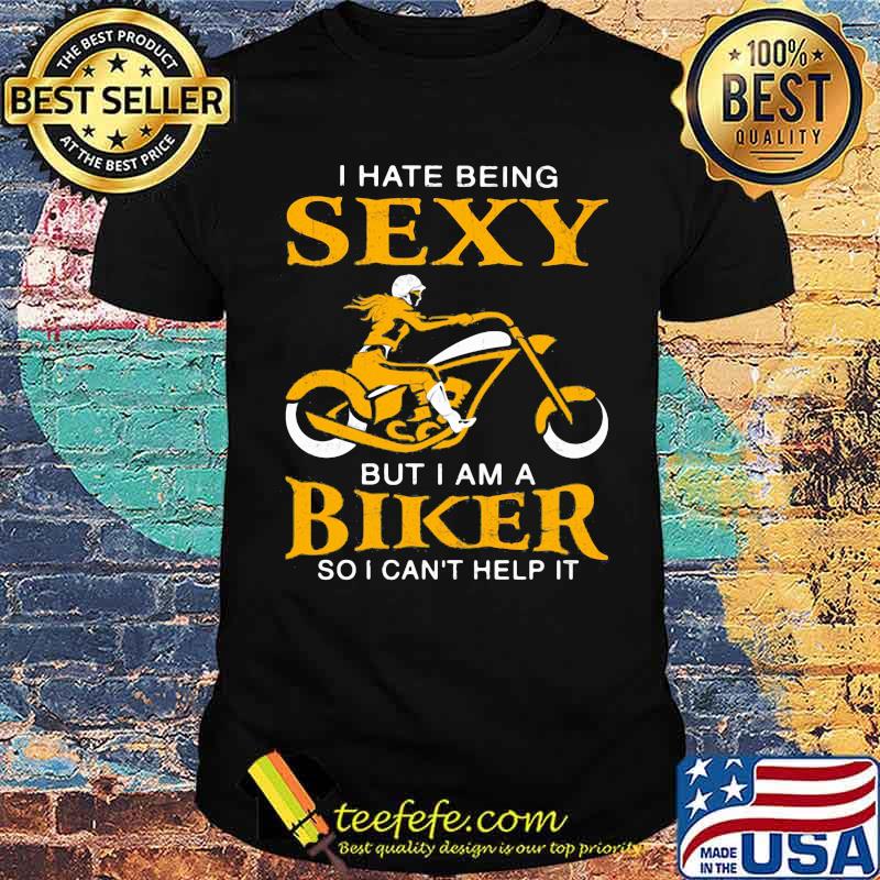 I Hate Being Sexy But I Am A Biker So I Can't Help It Shirt I Hate Being Sexy But I Am A Biker So I Can't Help It Shirt