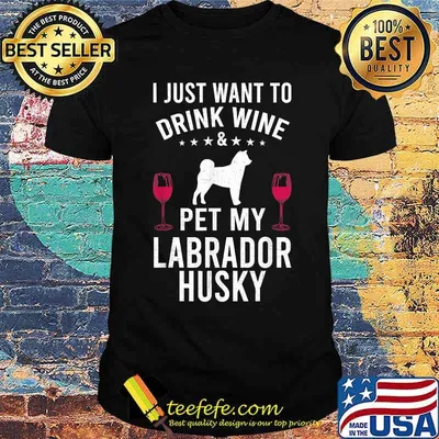 I Just Want To Drink Wine & Pet My Labrador Husky T-Shirt