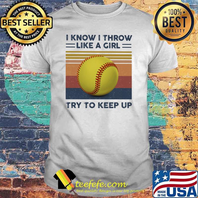 I Know I Throw Like A Girl Try To Keep Up Ball Vintage Shirt