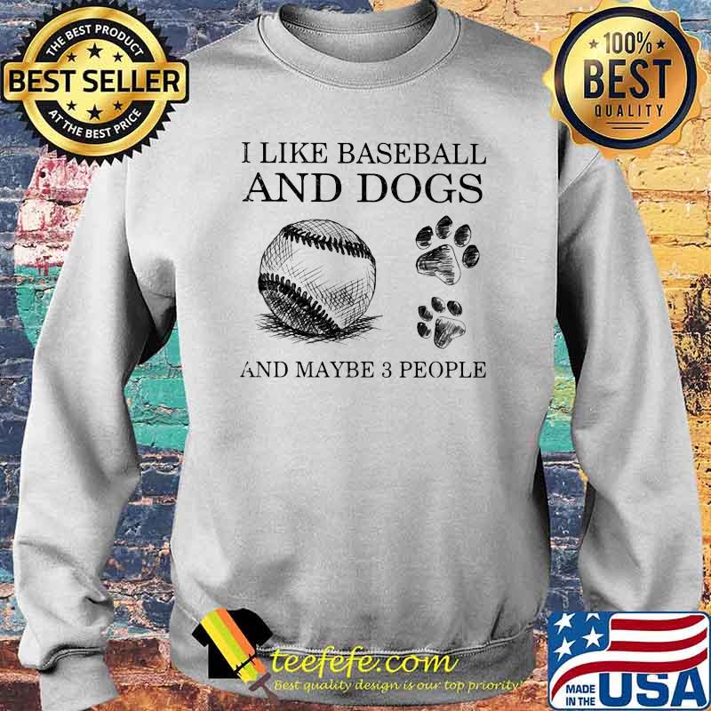 I Like Baseball And Dogs And Maybe 3 People Shirt Sweater I Like Baseball And Dogs And Maybe 3 People Shirt Sweater