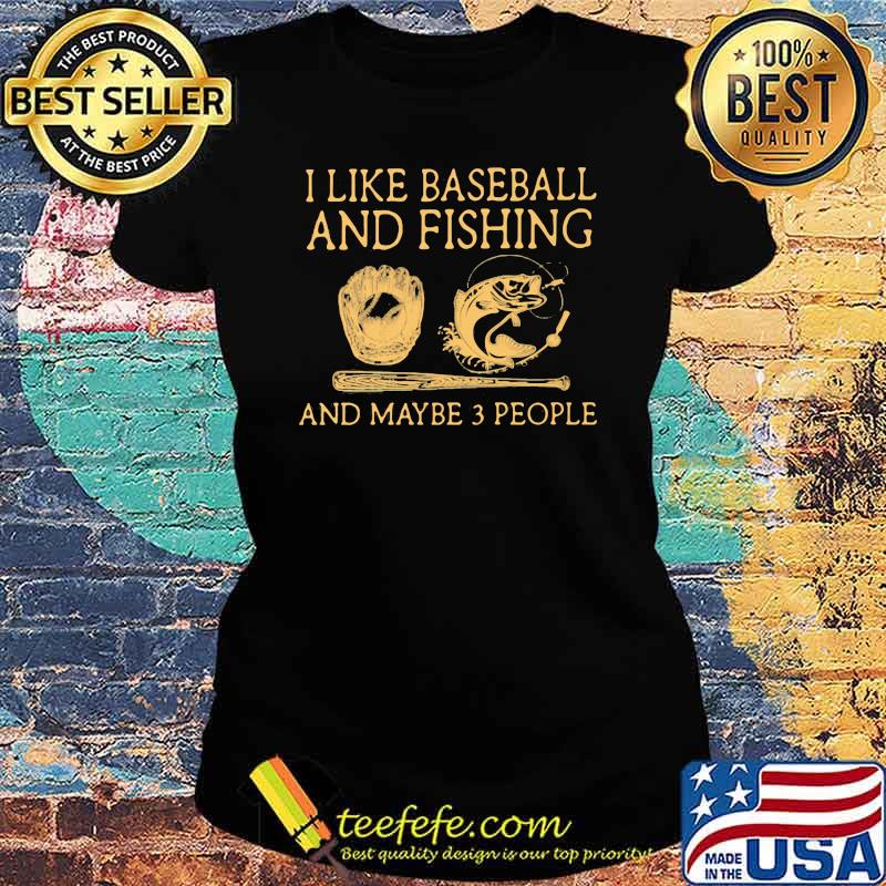 I Like Baseball And Fishing And Maybe 3 People Shirt Ladies tee I Like Baseball And Fishing And Maybe 3 People Shirt Ladies tee