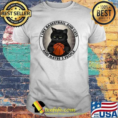 I like basketball and cats and maybe 3 people shirt