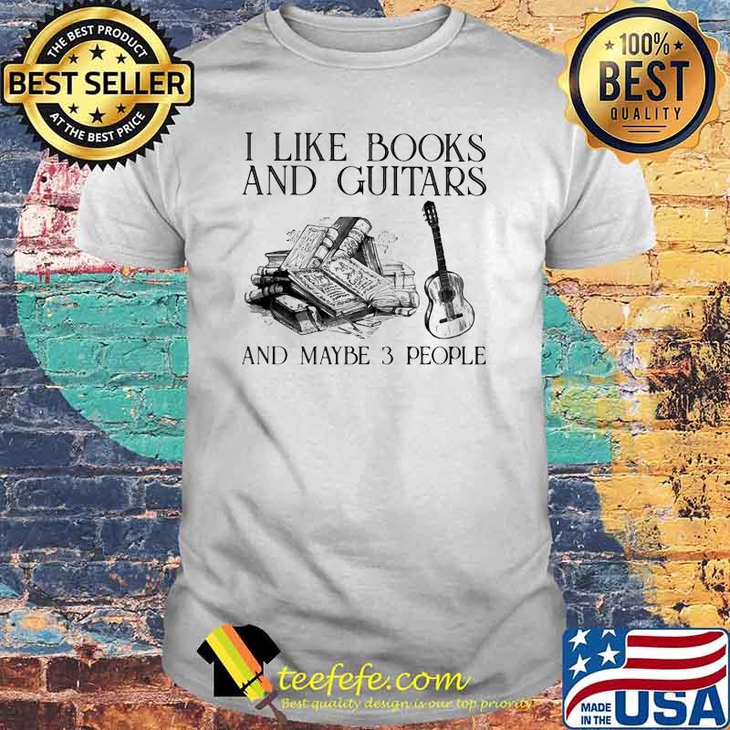 I Like Books And Guitars And Maybe 3 People Shirt